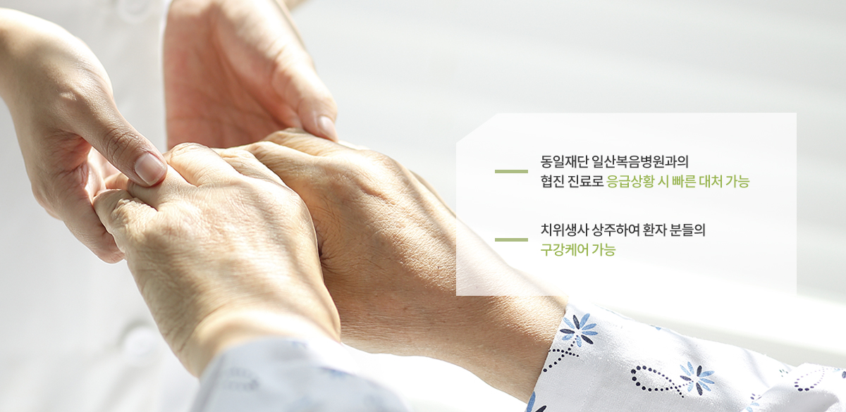 동일재단 일산복음병원과의 협진 진료로 응급상황 시 빠른 대처 가능 / 치위생사 상주하여 환자 분들의 구강케어 가능